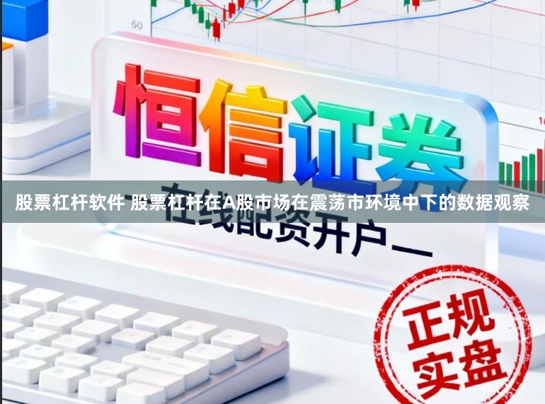 股票杠杆软件 股票杠杆在A股市场在震荡市环境中下的数据观察