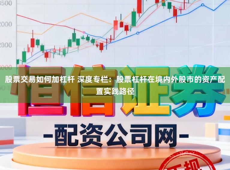 股票交易如何加杠杆 深度专栏：股票杠杆在境内外股市的资产配置实践路径