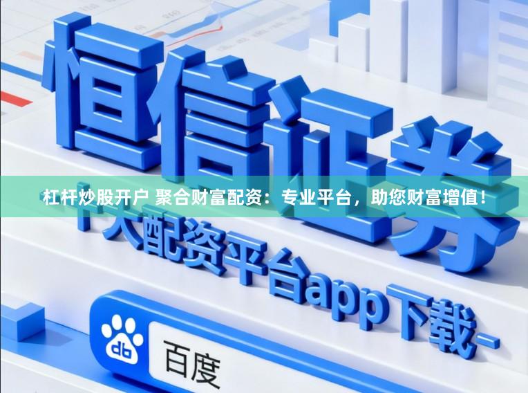 杠杆炒股开户 聚合财富配资：专业平台，助您财富增值！
