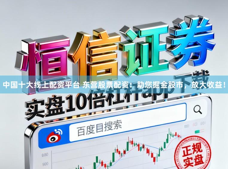 中国十大线上配资平台 东营股票配资：助您掘金股市，放大收益！