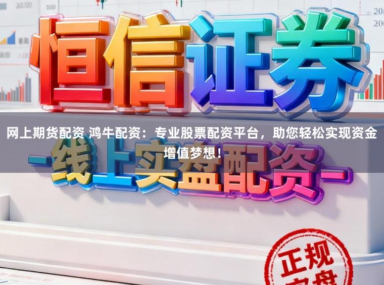 网上期货配资 鸿牛配资：专业股票配资平台，助您轻松实现资金增值梦想！