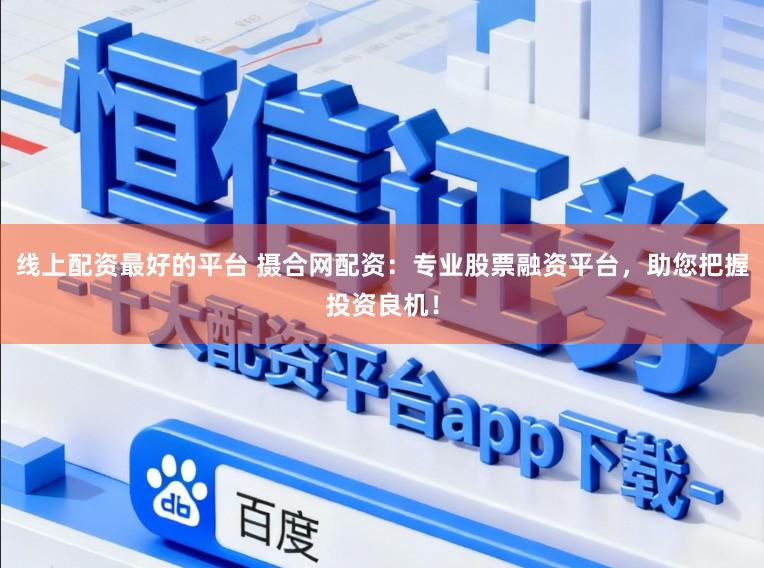 线上配资最好的平台 摄合网配资：专业股票融资平台，助您把握投资良机！