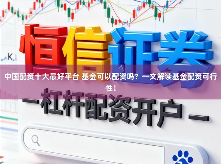 中国配资十大最好平台 基金可以配资吗?一文解读基金配资可行性!