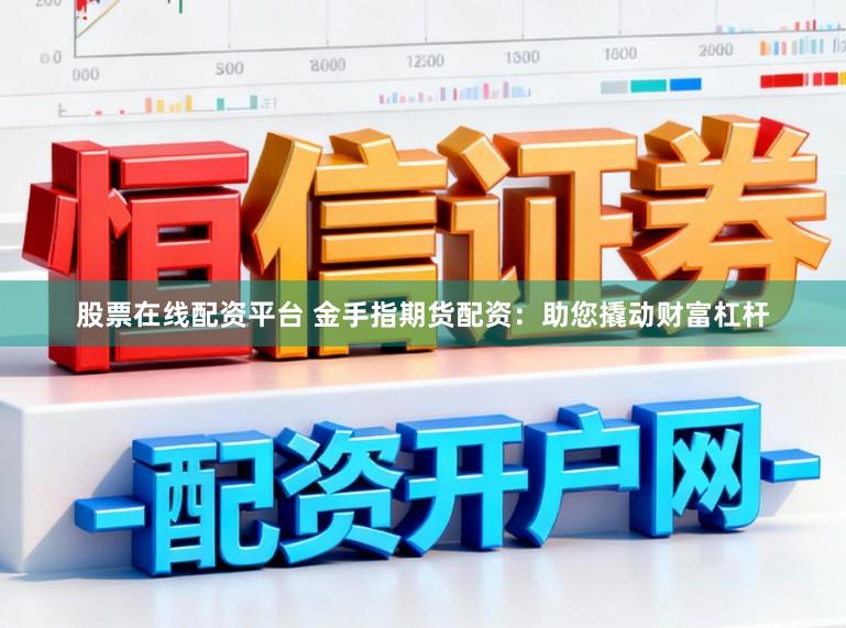 股票在线配资平台 金手指期货配资：助您撬动财富杠杆