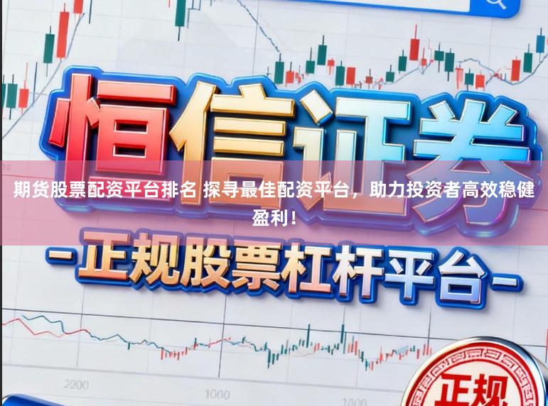 期货股票配资平台排名 探寻最佳配资平台，助力投资者高效稳健盈利！