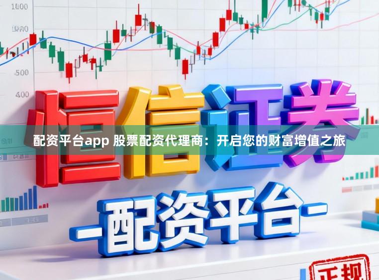 配资平台app 股票配资代理商：开启您的财富增值之旅