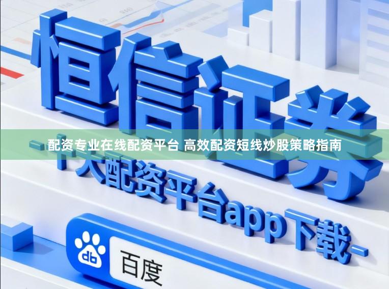 配资专业在线配资平台 高效配资短线炒股策略指南