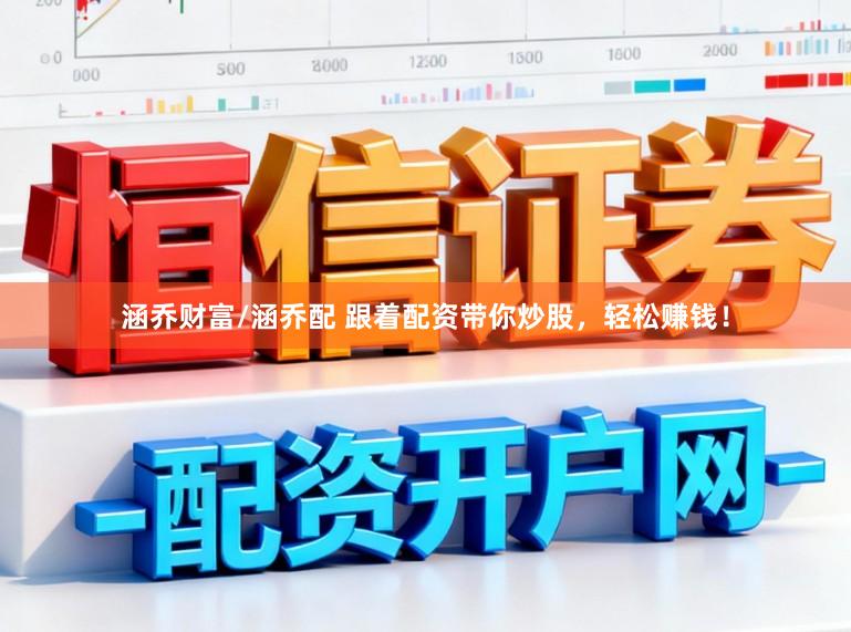 涵乔财富/涵乔配 跟着配资带你炒股，轻松赚钱！