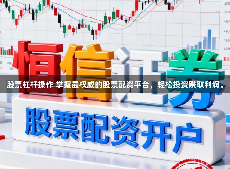 股票杠杆操作 掌握最权威的股票配资平台，轻松投资赚取利润。