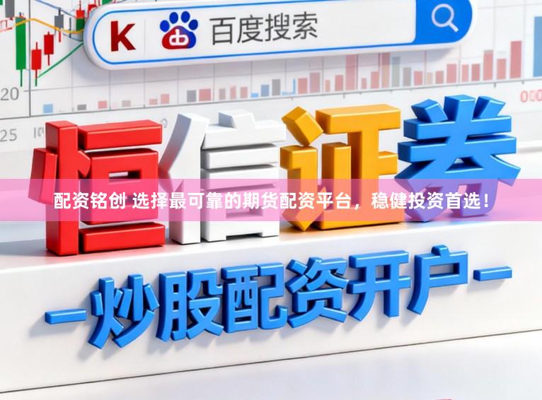 配资铭创 选择最可靠的期货配资平台，稳健投资首选！