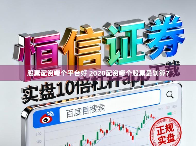 股票配资哪个平台好 2020配资哪个股票最划算？