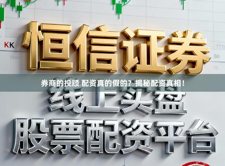 券商的投顾 配资真的假的？揭秘配资真相！