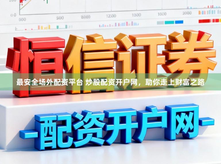 最安全场外配资平台 炒股配资开户网，助你走上财富之路