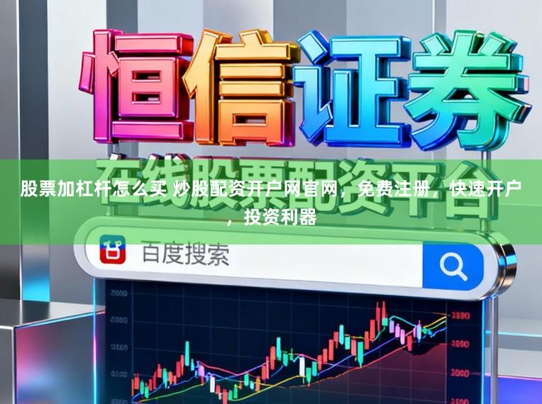股票加杠杆怎么买 炒股配资开户网官网，免费注册，快速开户，投资利器
