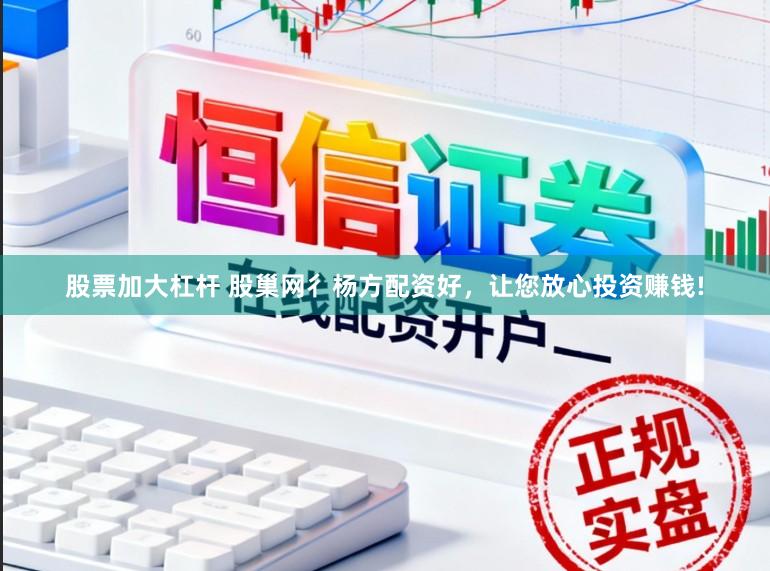 股票加大杠杆 股巢网彳杨方配资好，让您放心投资赚钱!