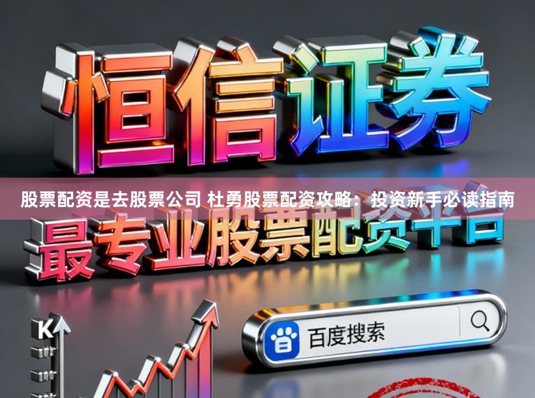 股票配资是去股票公司 杜勇股票配资攻略：投资新手必读指南