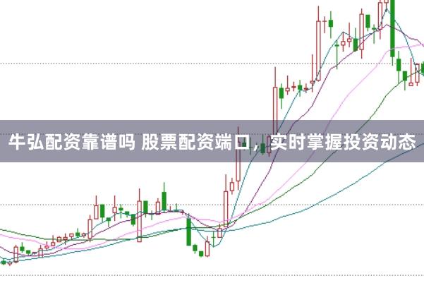 牛弘配资靠谱吗 股票配资端口，实时掌握投资动态