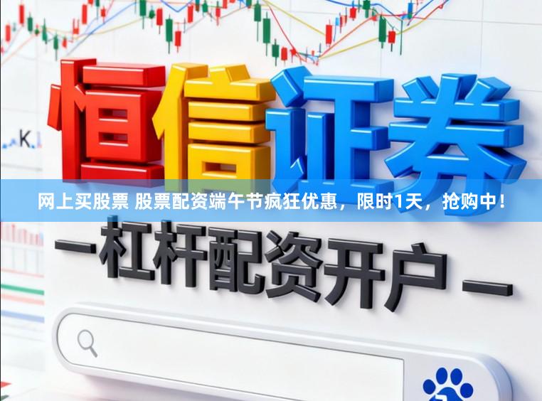 网上买股票 股票配资端午节疯狂优惠，限时1天，抢购中！