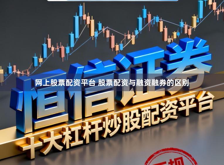网上股票配资平台 股票配资与融资融券的区别