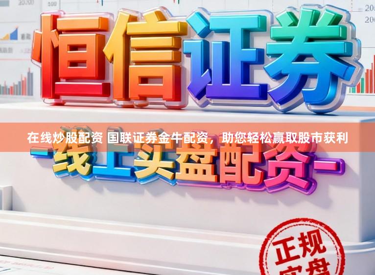 在线炒股配资 国联证券金牛配资，助您轻松赢取股市获利