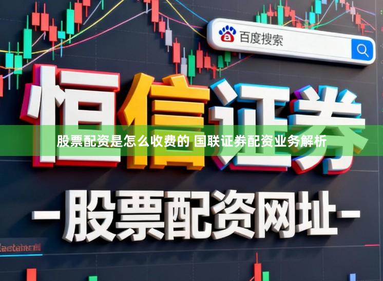 股票配资是怎么收费的 国联证券配资业务解析