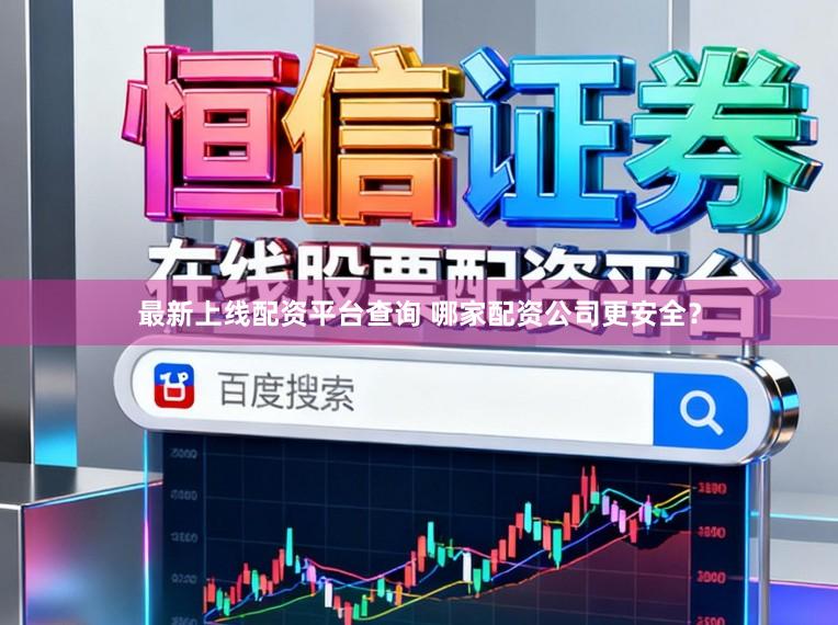 最新上线配资平台查询 哪家配资公司更安全？