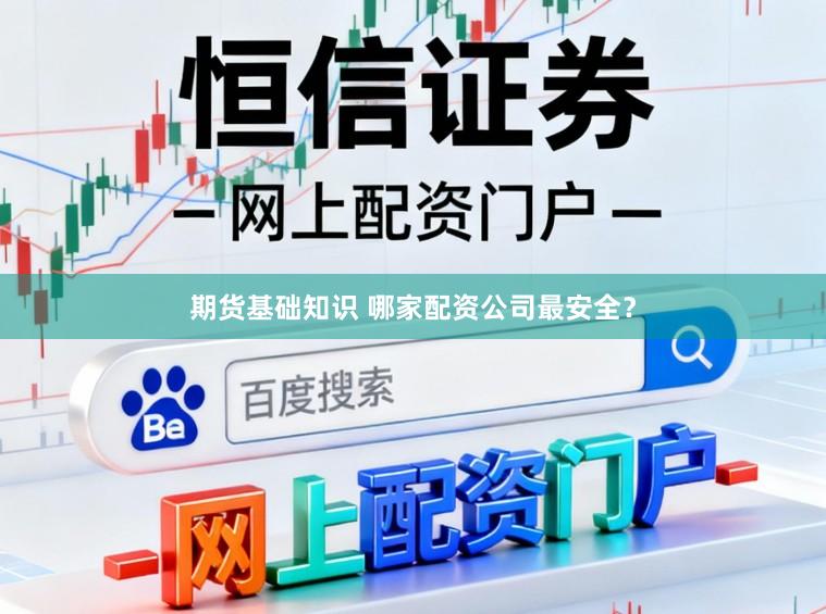 期货基础知识 哪家配资公司最安全？