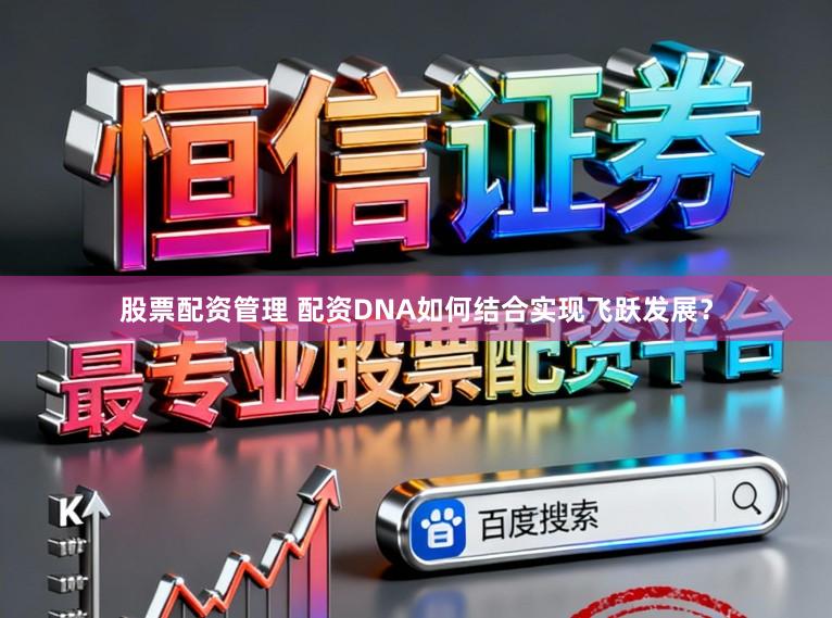 股票配资管理 配资DNA如何结合实现飞跃发展?