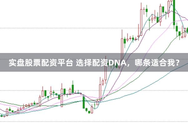 实盘股票配资平台 选择配资DNA，哪条适合我？