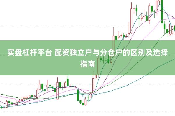 实盘杠杆平台 配资独立户与分仓户的区别及选择指南