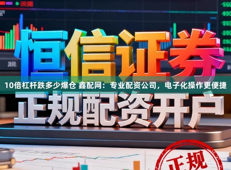 10倍杠杆跌多少爆仓 鑫配网：专业配资公司，电子化操作更便捷