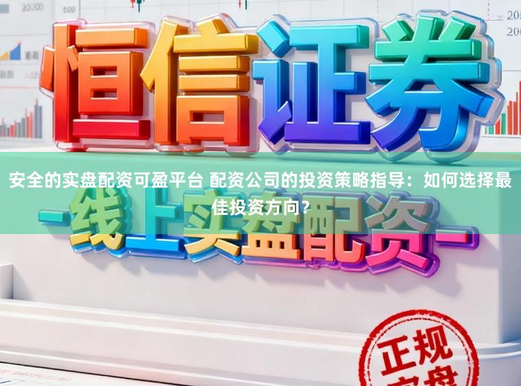 安全的实盘配资可盈平台 配资公司的投资策略指导：如何选择最佳投资方向？