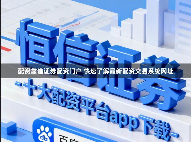 配资靠谱证券配资门户 快速了解最新配资交易系统网址