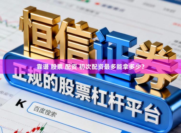 靠谱 股票 配资 初次配资最多能拿多少？
