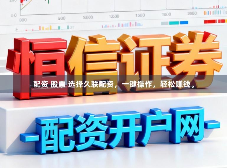 配资 股票 选择久联配资，一键操作，轻松赚钱。