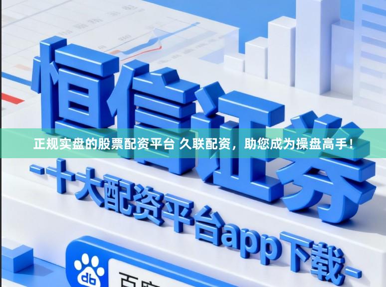 正规实盘的股票配资平台 久联配资,助您成为操盘高手!