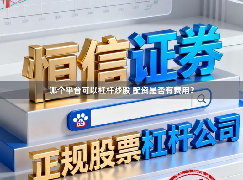 哪个平台可以杠杆炒股 配资是否有费用？