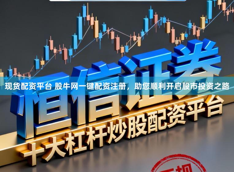 现货配资平台 股牛网一键配资注册，助您顺利开启股市投资之路