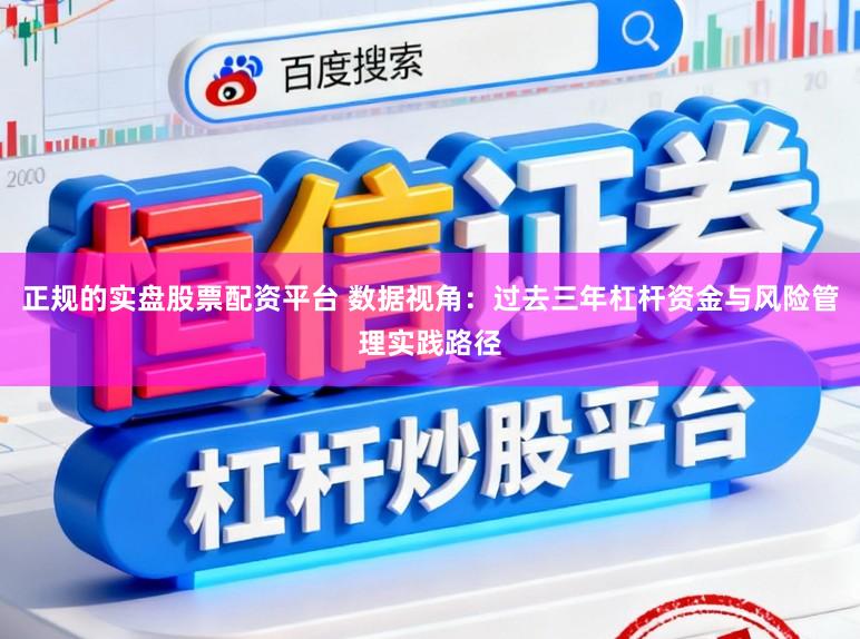 正规的实盘股票配资平台 数据视角：过去三年杠杆资金与风险管理实践路径