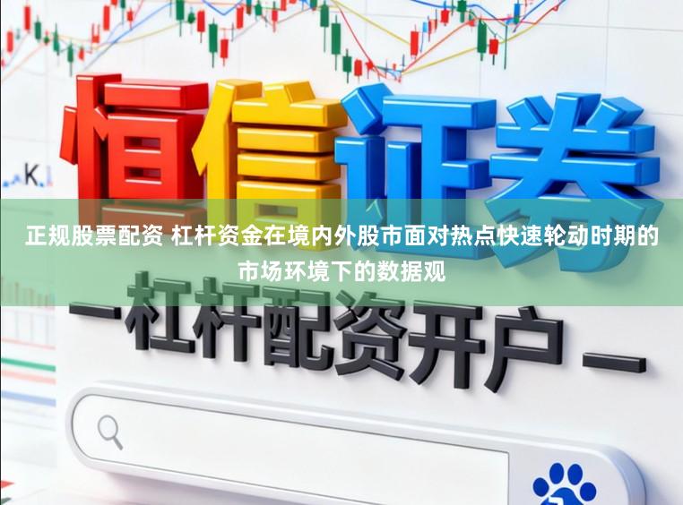 正规股票配资 杠杆资金在境内外股市面对热点快速轮动时期的市场环境下的数据观