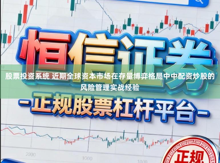股票投资系统 近期全球资本市场在存量博弈格局中中配资炒股的风险管理实战经验