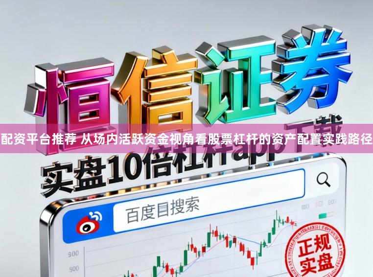 配资平台推荐 从场内活跃资金视角看股票杠杆的资产配置实践路径