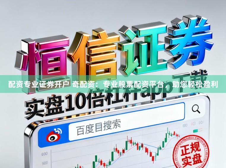 配资专业证券开户 奇配资：专业股票配资平台，助您轻松盈利
