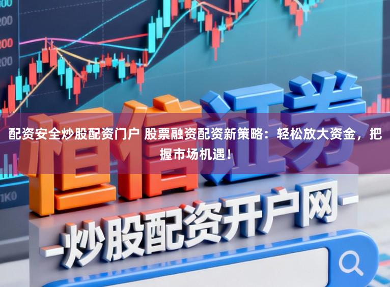 配资安全炒股配资门户 股票融资配资新策略：轻松放大资金，把握市场机遇！