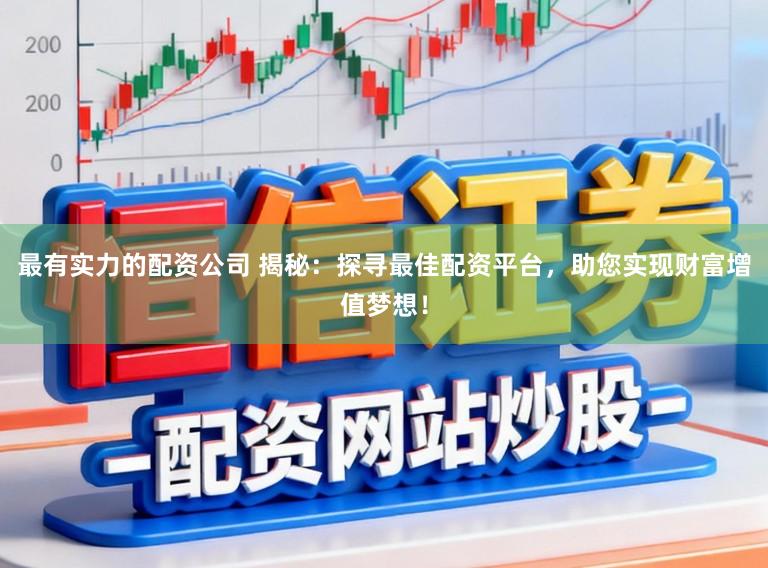 最有实力的配资公司 揭秘：探寻最佳配资平台，助您实现财富增值梦想！