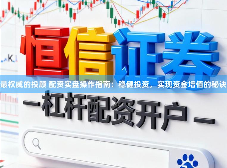 最权威的投顾 配资实盘操作指南：稳健投资，实现资金增值的秘诀