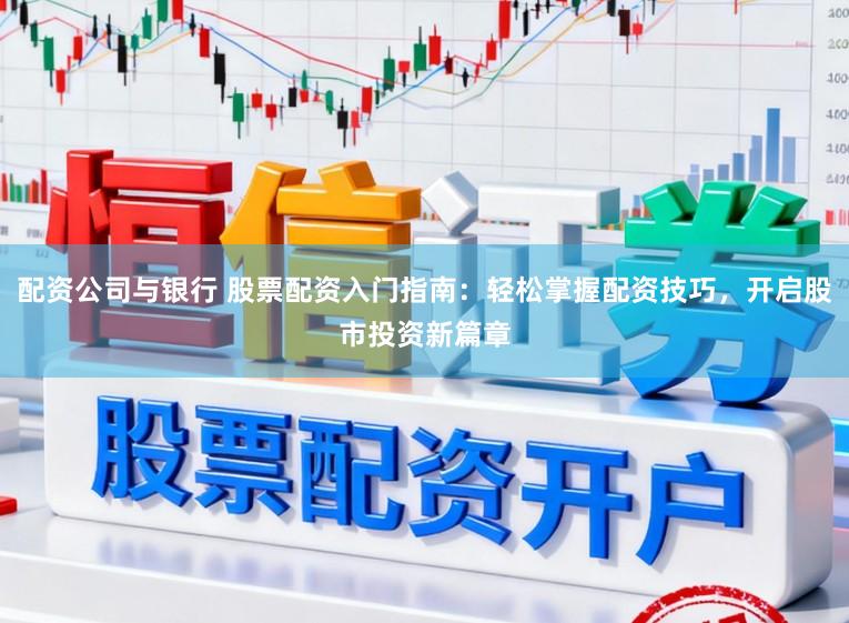 配资公司与银行 股票配资入门指南：轻松掌握配资技巧，开启股市投资新篇章
