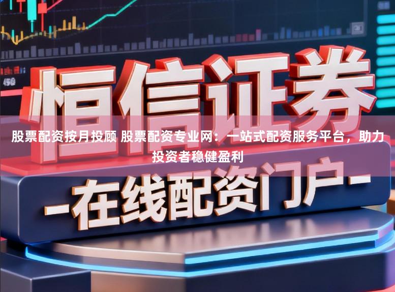 股票配资按月投顾 股票配资专业网：一站式配资服务平台，助力投资者稳健盈利
