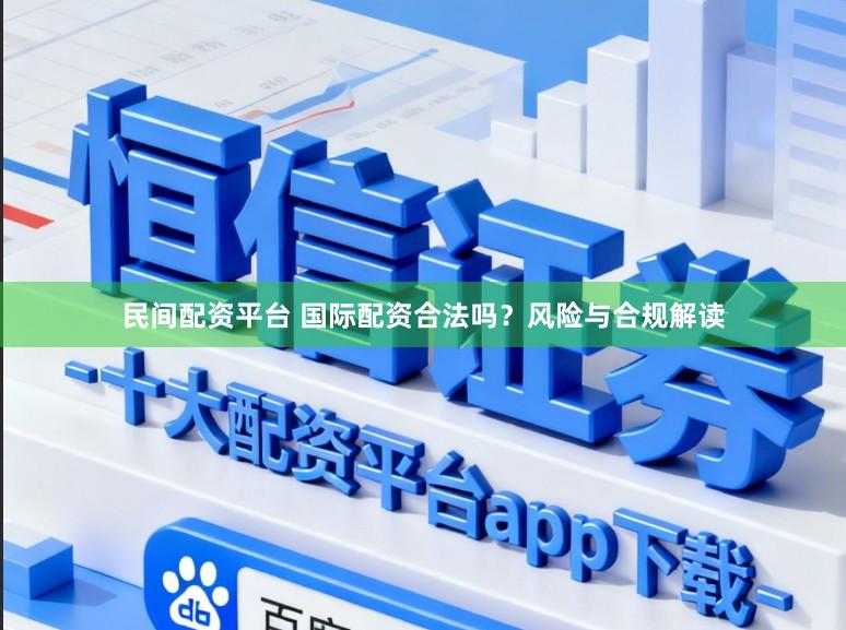民间配资平台 国际配资合法吗？风险与合规解读