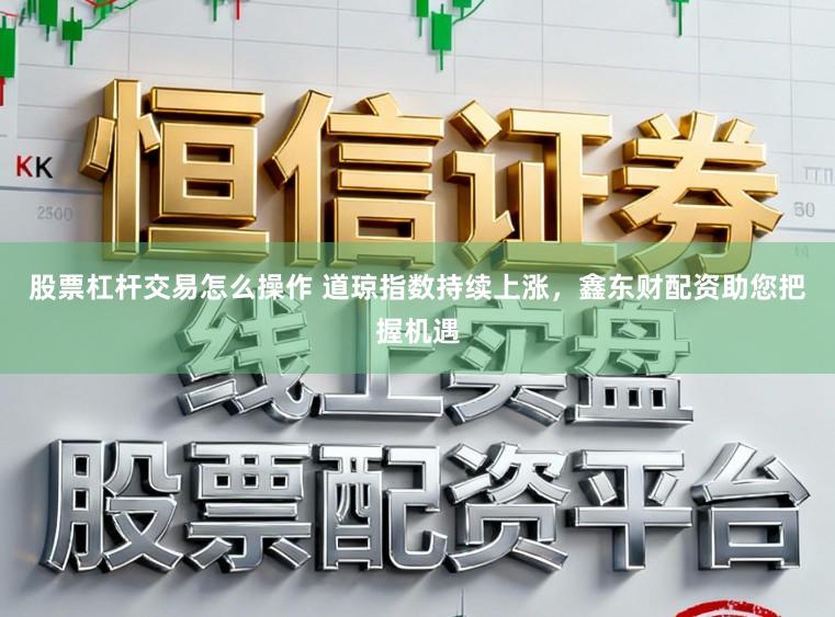 股票杠杆交易怎么操作 道琼指数持续上涨，鑫东财配资助您把握机遇